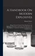 A Handbook On Modern Explosives: Being a Practical Treatise On the Manufacture and Application of Dynamite, Gun-Cotton, Nitro-Glycerine, and Other Expl