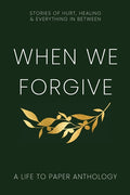 When We Forgive: Stories of Hurt, Healing & Everything in Between