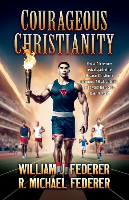 Courageous Christianity: How a 19th century revival sparked the Muscular Christianity movement, Y.M.C.A. athletics, and a youth-led race to save the w