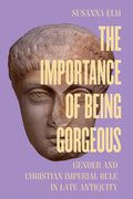 The Importance of Being Gorgeous: Gender and Christian Imperial Rule in Late Antiquity Volume 66
