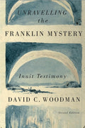 Unravelling the Franklin Mystery, Second Edition: Inuit Testimony (Revised)