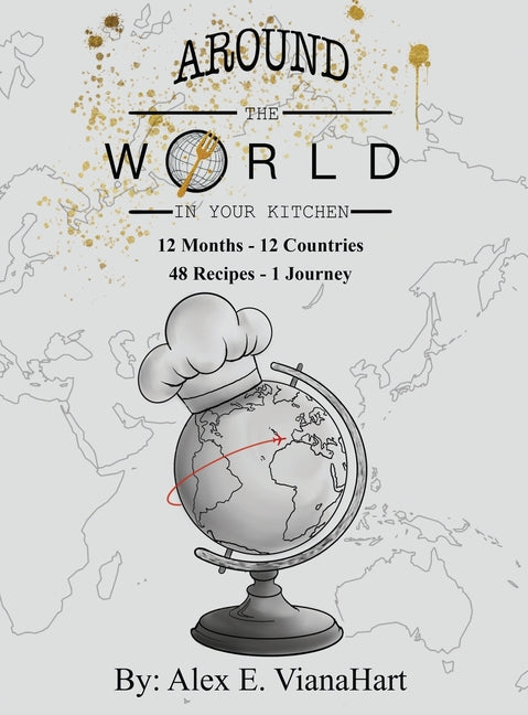Around The World In Your Kitchen: 12 Months-12 Countries 48 Recipes 1 Journey