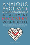 Anxious, Avoidant, and Disorganized Attachment Recovery Workbook: Apply Attachment Theory to Understand Your Behavior Patterns, Improve Emotional Regu