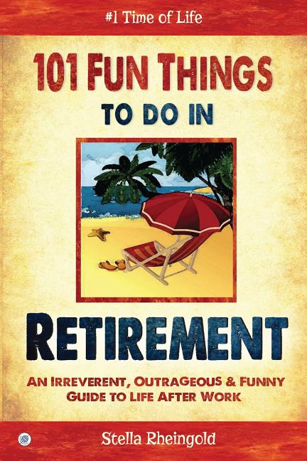 101 Fun things to do in retirement: An Irreverent, Outrageous & Funny Guide to Life After Work (Full Colour)