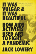 It Was Vulgar and It Was Beautiful: How AIDS Activists Used Art to Fight a Pandemic