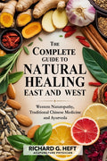 The Complete Guide to Natural Healing, East and West: Western Naturopathy, Traditional Chinese Medicine and Ayurveda
