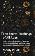 The Secret Teachings of All Ages: An Encyclopedic Outline of Masonic, Hermetic, Qabbalistic and Rosicrucian Symbolical Philosophy Hardcover