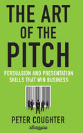 The Art of the Pitch: Persuasion and Presentation Skills That Win Business (2012)