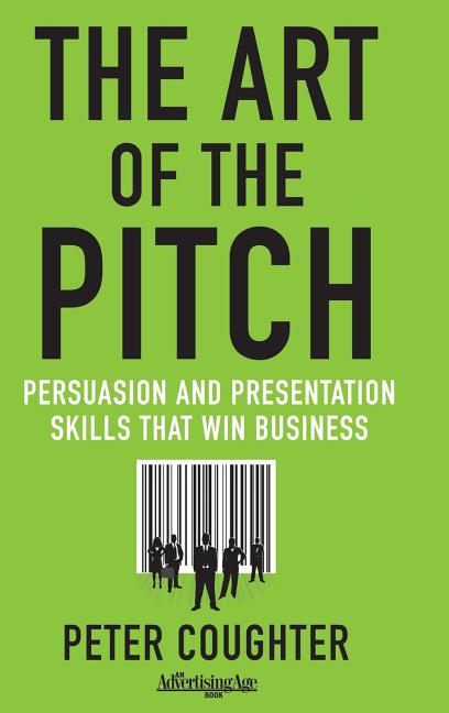 The Art of the Pitch: Persuasion and Presentation Skills That Win Business (2012)