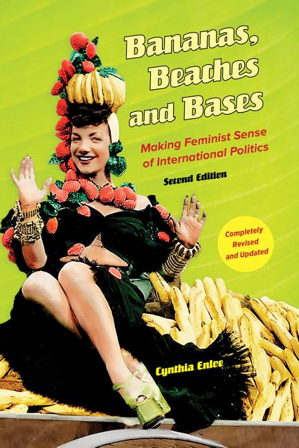 Bananas, Beaches and Bases: Making Feminist Sense of International Politics (Revised, Updated)
