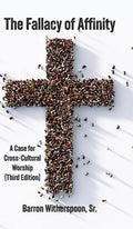 The Fallacy of Affinity: A Case for Cross-Cultural Worship (Third Edition)