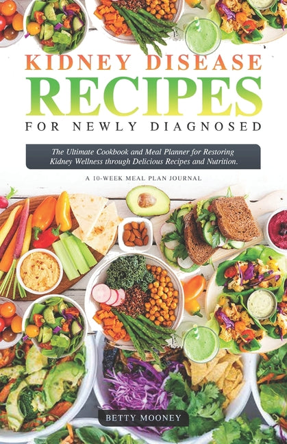 Kidney Disease Recipes for Newly Diagnosed: The Ultimate Cookbook and Meal Planner for Restoring Kidney Wellness through Delicious Recipes and Nutriti