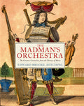 The Madman's Orchestra: The Greatest Curiosities from the History of Music