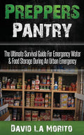 Preppers Pantry: The Ultimate Survival Guide For Emergency Water & Food Storage During An Urban Emergency