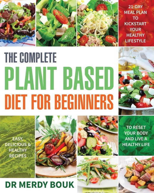 The Complete Plant Based Diet for Beginners: Easy, Delicious & Healthy Recipes to Reset Your Body and Live a Healthy Life (21-Day Meal Plan to Kickstart Y