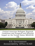 Central American Refugees: Regional Conditions and Prospects and Potential Impact on the United States: NSIAD-84-106
