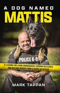 A Dog Named Mattis: 12 Lessons for Living Courageously, Serving Selflessly, and Building Bridges from a Heroic K9 Officer (the Perfect Gift for Dog Love