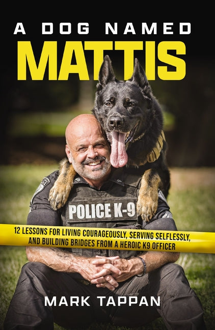 A Dog Named Mattis: 12 Lessons for Living Courageously, Serving Selflessly, and Building Bridges from a Heroic K9 Officer (the Perfect Gift for Dog Love