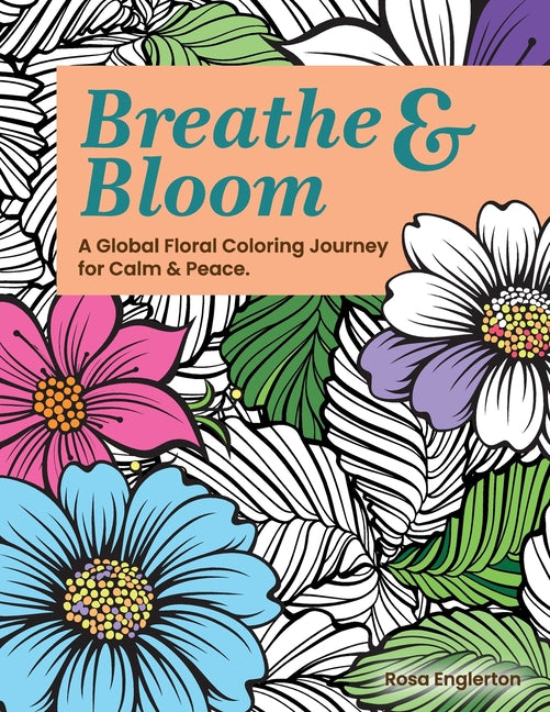 Breathe & Bloom. A Global Floral Coloring Journey for Calm & Peace.: A soothing coloring experience to help teens and adults de-stress and recharge th