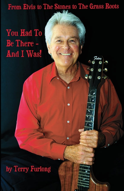 You Had To Be There - And I Was!: From Elvis to The Stones to The Grass Roots