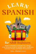 Learn Spanish for Adult Beginners: Speak Confidently & Impress Your Amigos - A No-Nonsense Guide to Quickly Learn Vocabulary, Common Phrases and Maste
