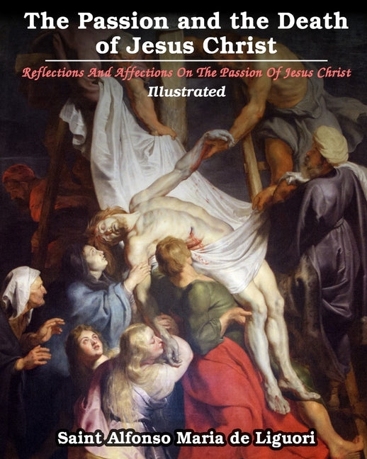 The Passion and the Death of Jesus Christ: Reflections And Affections On The Passion Of Jesus Christ: Illustrated