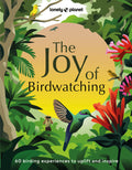 Lonely Planet the Joy of Birdwatching: The World's Most Joyous Birding Adventures Connect with Nature & Meet Remarkable Creatures Packed with Tips on