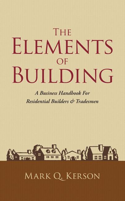 The Elements of Building: A Business Handbook for Residential Builders & Tradesmen