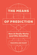 The Means of Prediction: How AI Really Works (and Who Benefits)
