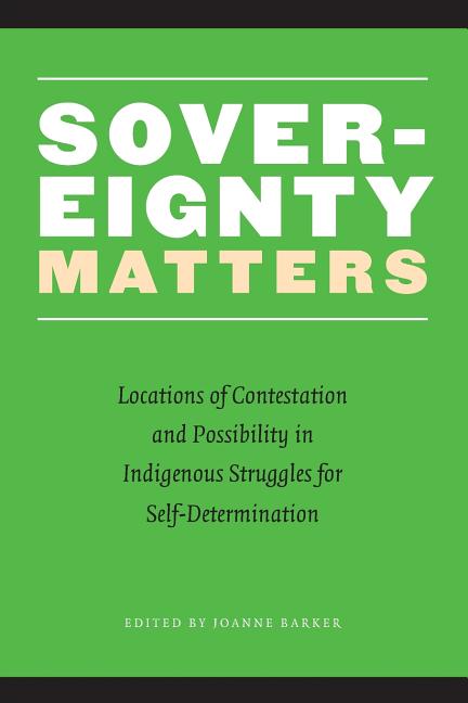 Sovereignty Matters: Locations of Contestation and Possibility in Indigenous Struggles for Self-Determination