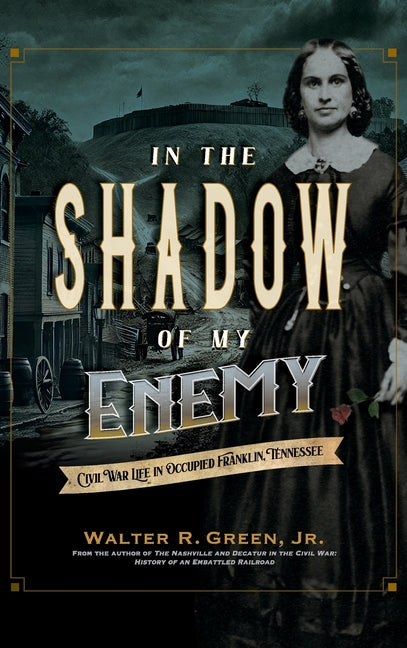 In the Shadow of My Enemy: Civil War Life in Occupied Franklin, Tennessee