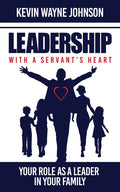 Leadership with a Servant's Heart: Your Role as a Leader in Your Family