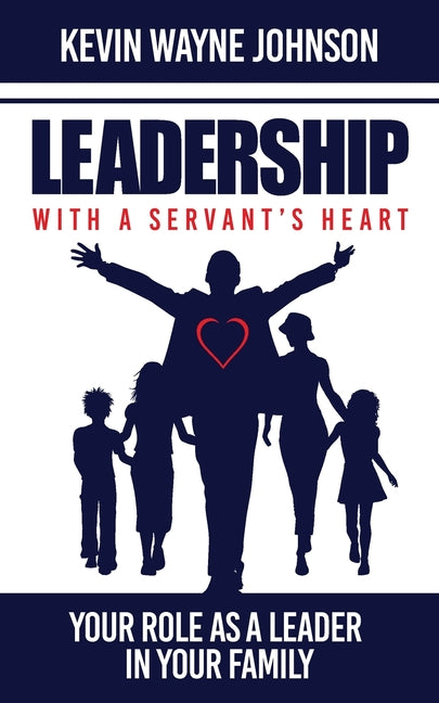 Leadership with a Servant's Heart: Your Role as a Leader in Your Family