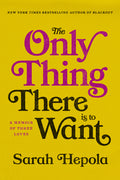 The Only Thing There Is to Want: A Memoir of Three Loves