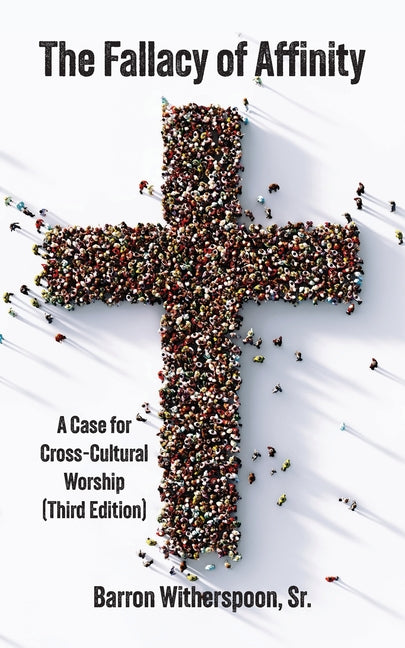 The Fallacy of Affinity: A Case for Cross-Cultural Worship (Third Edition)
