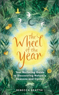 The Wheel of the Year: Your Nurturing Guide to Rediscovering Nature's Cycles and Seasons