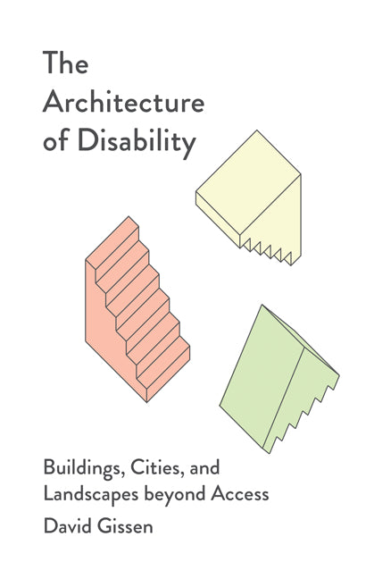 The Architecture of Disability: Buildings, Cities, and Landscapes Beyond Access