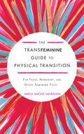 The Transfeminine Guide to Physical Transition: For Trans, Nonbinary, and Other Feminine Folks