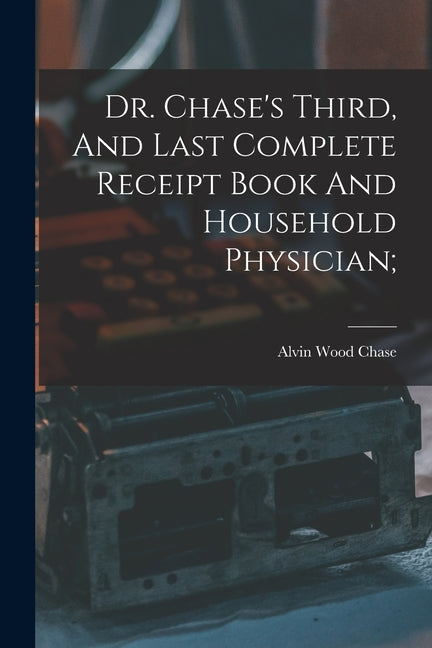 Dr. Chase's Third, And Last Complete Receipt Book And Household Physician;