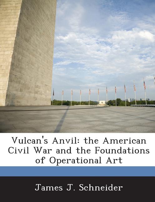 Vulcan's Anvil: The American Civil War and the Foundations of Operational Art