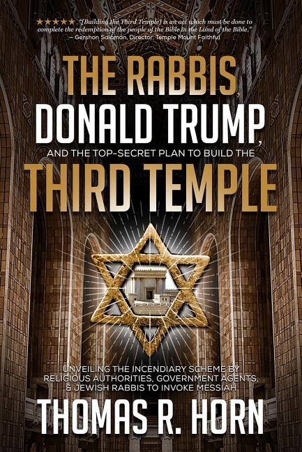 The Rabbis, Donald Trump, and the Top-Secret Plan to Build the Third Temple: Unveiling the Incendiary Scheme by Religious Authorities, Government Agents,