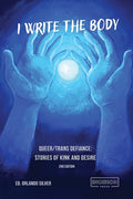 I Write the Body: Queer/Trans Defiance: Stories of Kink and Desire