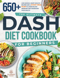 The ultimate DASH diet cookbook for beginners: The ultimate DASH diet cookbook for beginners-featuring 650+ low-sodium, heart-healthy recipes and a 21-day