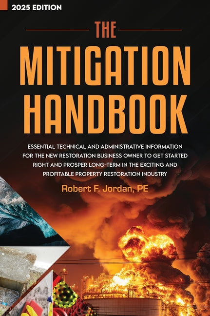 The Mitigation Handbook: Essential Technical and Administrative Information for the New Restoration Business Owner to Get Started Right and Prosper Long-T