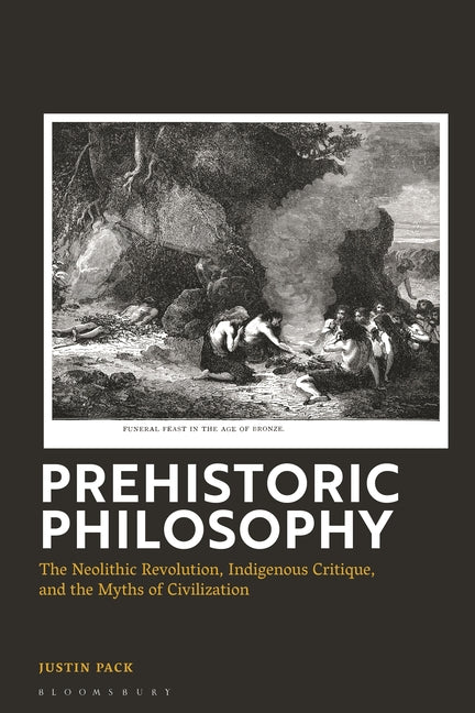 Prehistoric Philosophy: The Neolithic Revolution, Indigenous Critique, and the Myths of Civilization