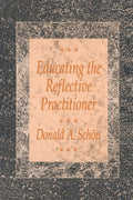 Educating the Reflective Practitioner: Toward a New Design for Teaching and Learning in the Professions (Revised)