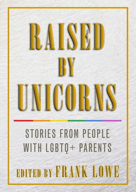 Raised by Unicorns: Stories from People with Lgbtq+ Parents