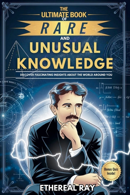 The Ultimate Book of Rare and Unusual Knowledge: Discover Fascinating Insights About the World Around You: Captivating yet Interesting Facts and Stories A