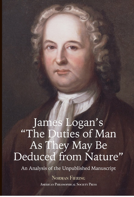 James Logan's "The Duties of Man as They May Be Deduced from Nature": An Analysis of the Unpublished Manuscript, Transactions, American Philosophical