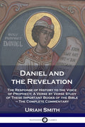 Daniel and the Revelation: The Response of History to the Voice of Prophecy; A Verse by Verse Study of These Important Books of the Bible - The Comple